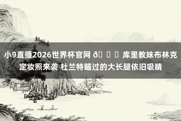 小9直播2026世界杯官网 😍库里教妹布林克定妆照来袭 杜兰特瞄过的大长腿依旧吸睛