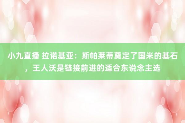 小九直播 拉诺基亚：斯帕莱蒂奠定了国米的基石，王人沃是链接前进的适合东说念主选