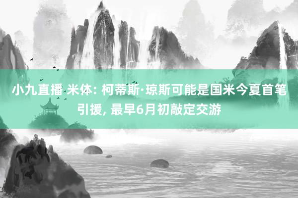 小九直播 米体: 柯蒂斯·琼斯可能是国米今夏首笔引援， 最早6月初敲定交游