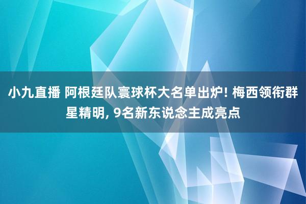 小九直播 阿根廷队寰球杯大名单出炉! 梅西领衔群星精明， 9名新东说念主成亮点