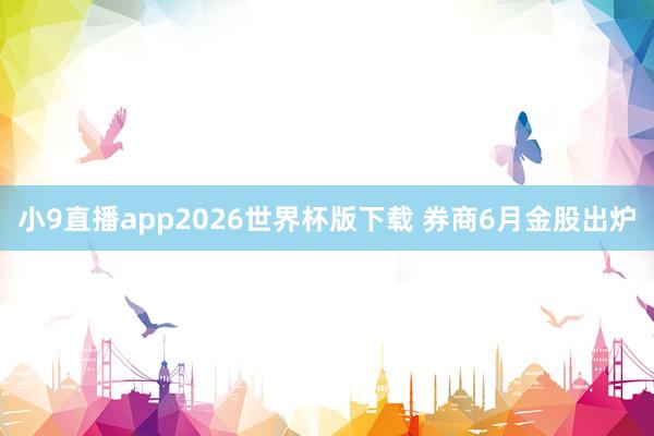 小9直播app2026世界杯版下载 券商6月金股出炉
