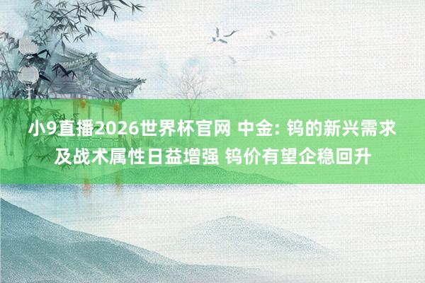 小9直播2026世界杯官网 中金: 钨的新兴需求及战术属性日益增强 钨价有望企稳回升