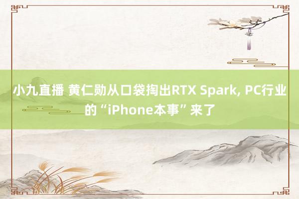 小九直播 黄仁勋从口袋掏出RTX Spark， PC行业的“iPhone本事”来了