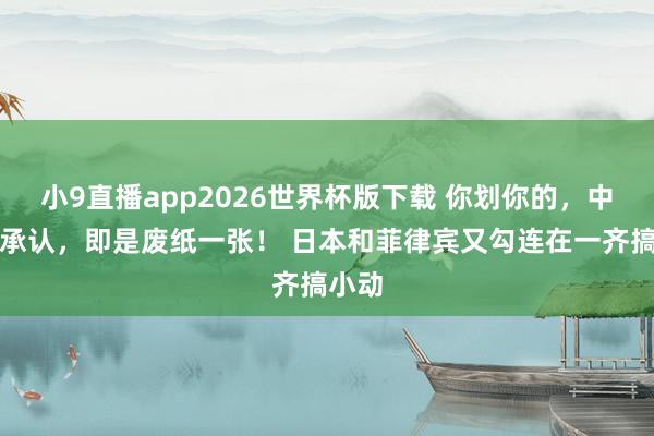 小9直播app2026世界杯版下载 你划你的，中国不承认