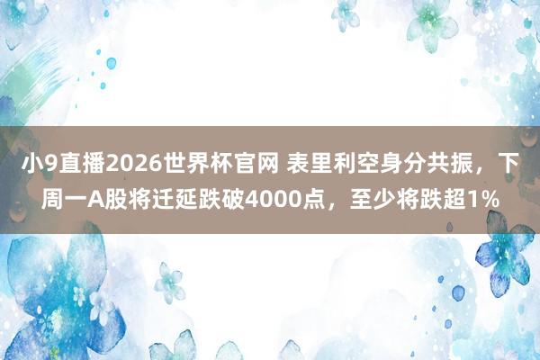 小9直播2026世界杯官网 表里利空身分共振，下周一A股将迁延跌破4000点，至少将跌超1%