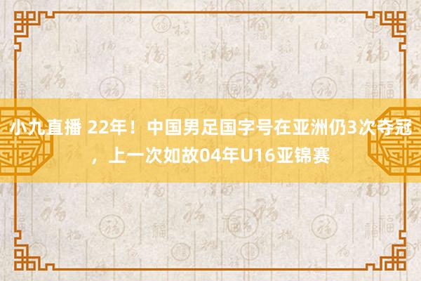 小九直播 22年！中国男足国字号在亚洲仍3次夺冠，上一次如故04年U16亚锦赛