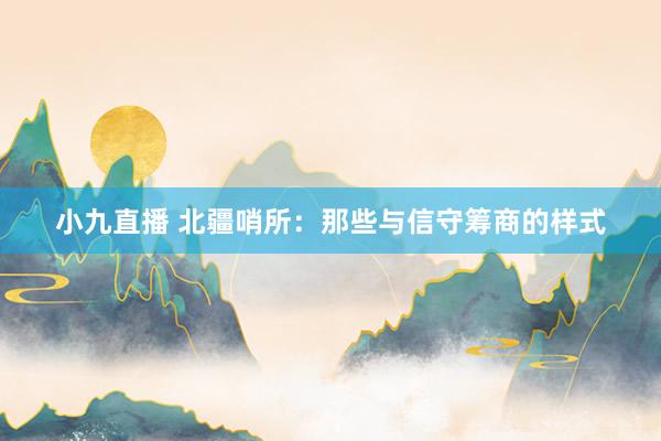 小九直播 北疆哨所：那些与信守筹商的样式