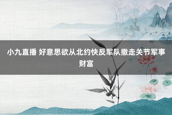 小九直播 好意思欲从北约快反军队撤走关节军事财富