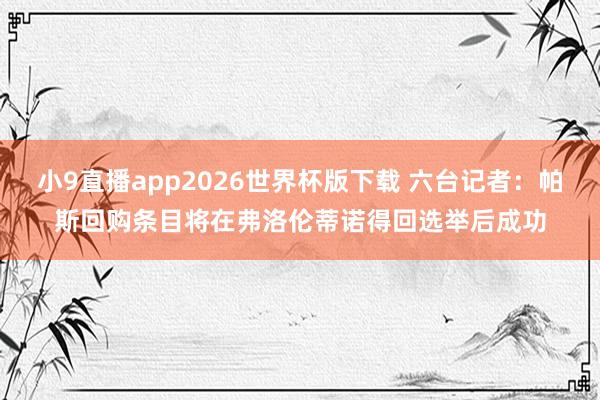 小9直播app2026世界杯版下载 六台记者：帕斯回购条目将在弗洛伦蒂诺得回选举后成功