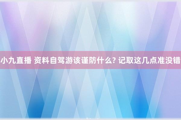 小九直播 资料自驾游该谨防什么? 记取这几点准没错