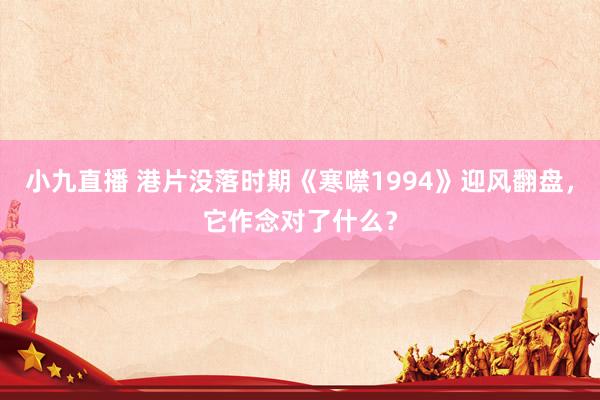小九直播 港片没落时期《寒噤1994》迎风翻盘，它作念对了什么？