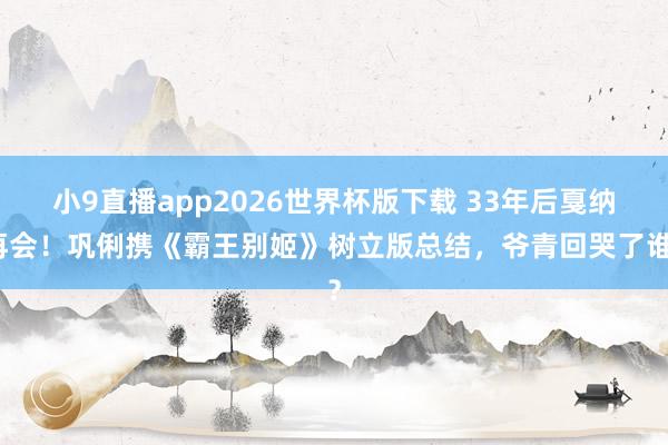 小9直播app2026世界杯版下载 33年后戛纳再会!巩俐携《霸王别姬》树立版总结,爷青回哭了谁?