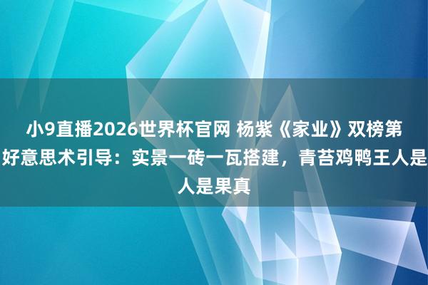 小9直播2026世界杯官网 杨紫《家业》双榜第一，好意思术引导：实景一砖一瓦搭建，青苔鸡鸭王人是果真
