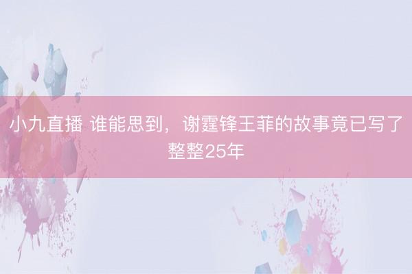小九直播 谁能思到，谢霆锋王菲的故事竟已写了整整25年