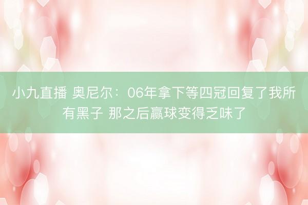 小九直播 奥尼尔:06年拿下等四冠回复了我所有黑子 那之后赢球变得乏味了