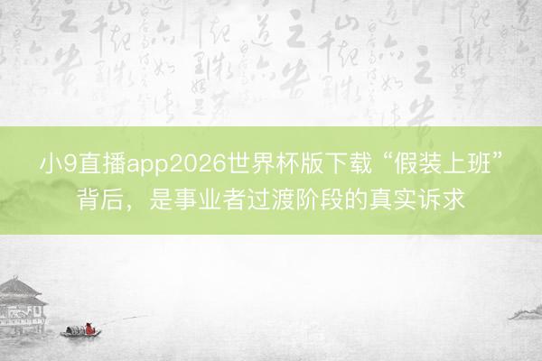 小9直播app2026世界杯版下载 “假装上班”背后，是事业者过渡阶段的真实诉求