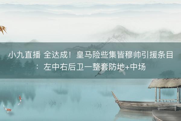 小九直播 全达成！皇马险些集皆穆帅引援条目：左中右后卫一整套防地+中场
