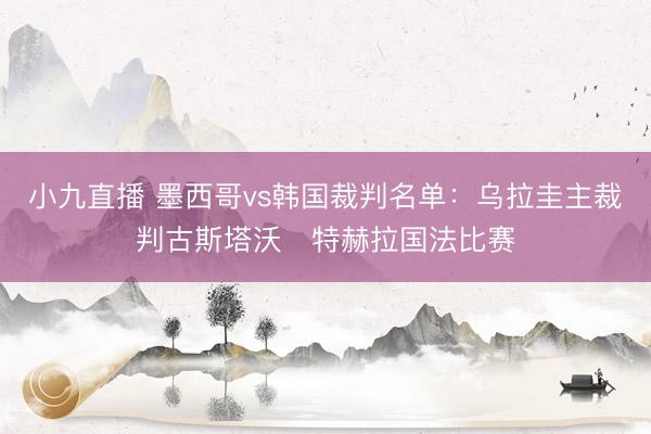 小九直播 墨西哥vs韩国裁判名单:乌拉圭主裁判古斯塔沃・特赫拉国法比赛