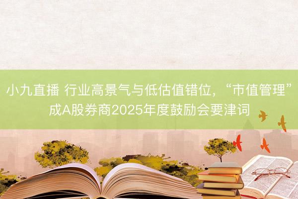 小九直播 行业高景气与低估值错位，“市值管理”成A股券商2025年度鼓励会要津词