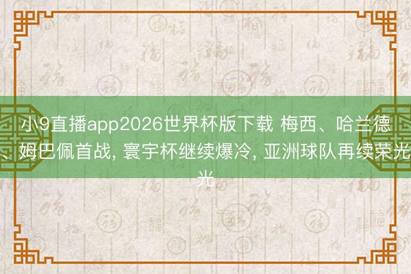 小9直播app2026世界杯版下载 梅西、哈兰德、姆巴佩首战， 寰宇杯继续爆冷， 亚洲球队再续荣光