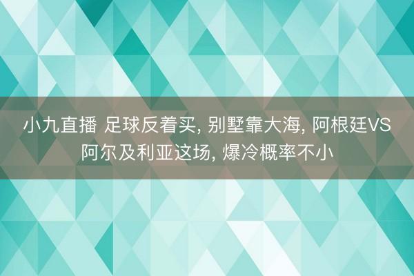 小九直播 足球反着买， 别墅靠大海， 阿根廷VS阿尔及利亚这场， 爆冷概率不小