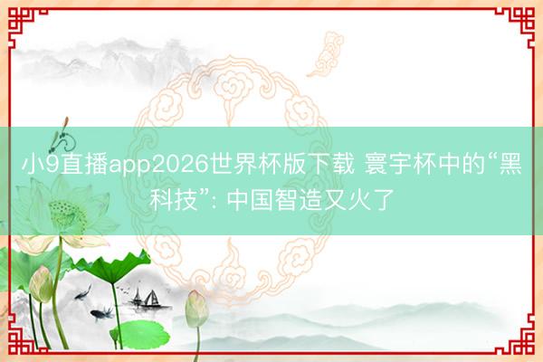 小9直播app2026世界杯版下载 寰宇杯中的“黑科技”: 中国智造又火了