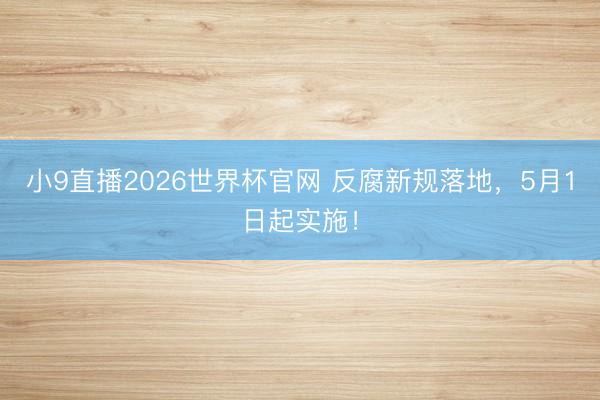 小9直播2026世界杯官网 反腐新规落地，5月1日起实施！