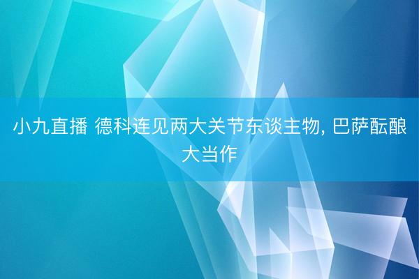 小九直播 德科连见两大关节东谈主物， 巴萨酝酿大当作