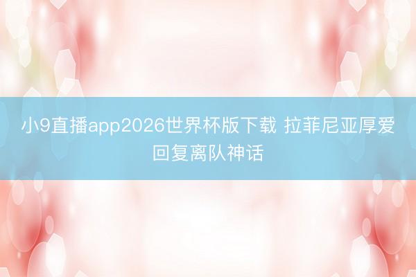 小9直播app2026世界杯版下载 拉菲尼亚厚爱回复离队神话