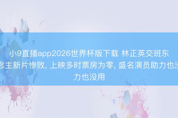 小9直播app2026世界杯版下载 林正英交班东说念主新片惨败, 上映多时票房为零, 盛名演员助力也没用