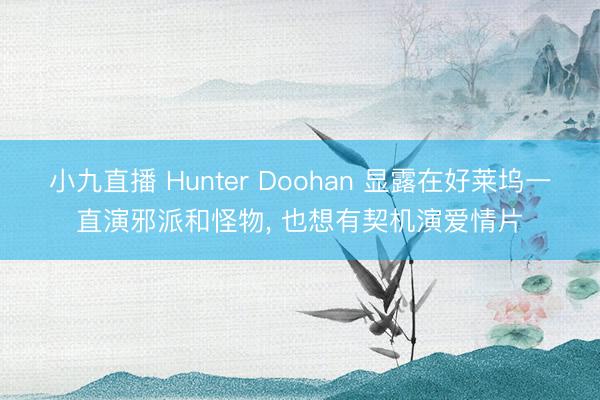 小九直播 Hunter Doohan 显露在好莱坞一直演邪派和怪物, 也想有契机演爱情片